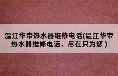 温江华帝热水器维修电话(温江华帝热水器维修电话，尽在只为您 )